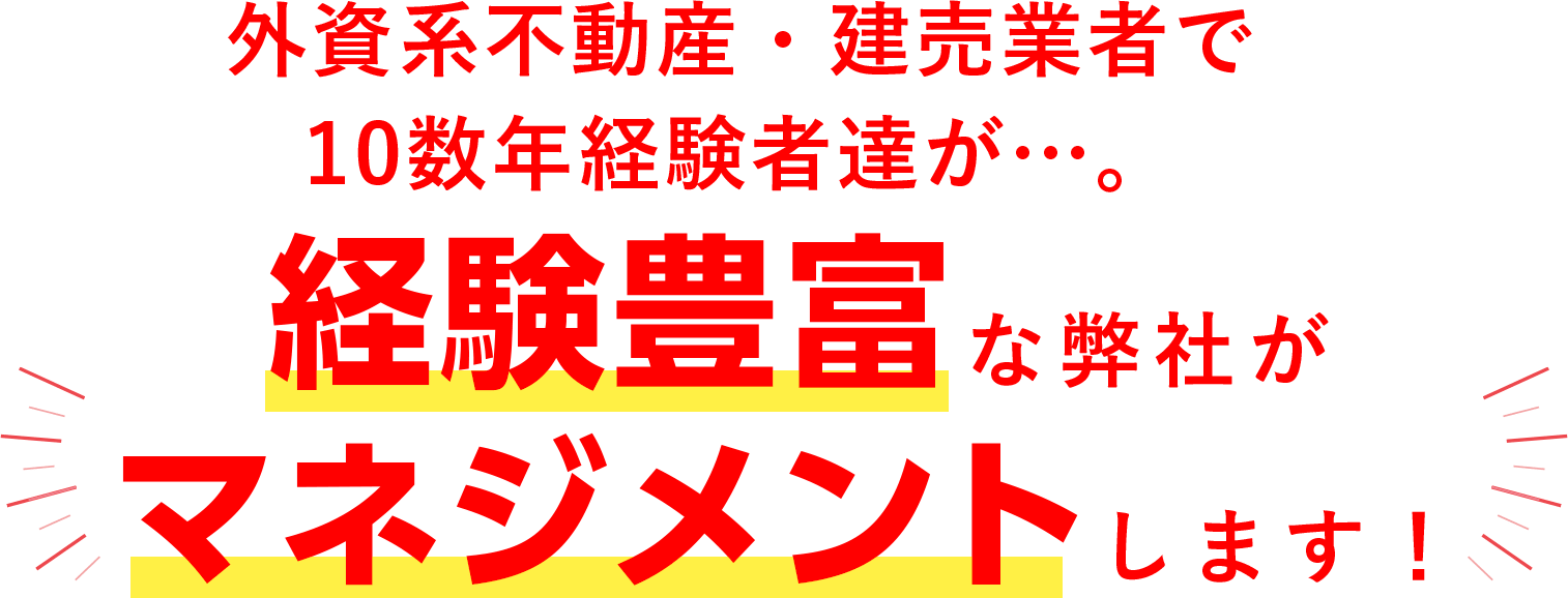 外資系不動産・建売業者で10数年経験者達が…。経験豊富な弊社がマネジメントします！